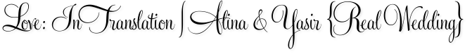 Love: In Translation | Alina & Yasir {Real Wedding}